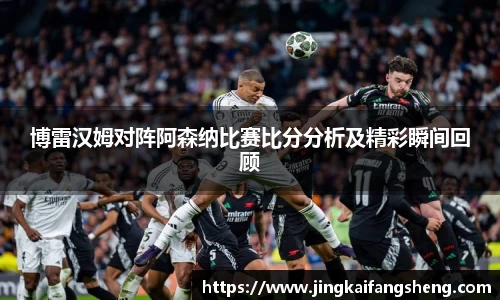 博雷汉姆对阵阿森纳比赛比分分析及精彩瞬间回顾