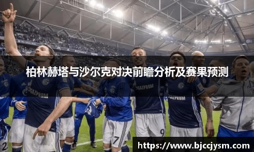 柏林赫塔与沙尔克对决前瞻分析及赛果预测