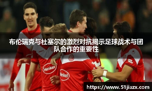 布伦瑞克与杜塞尔的激烈对抗揭示足球战术与团队合作的重要性