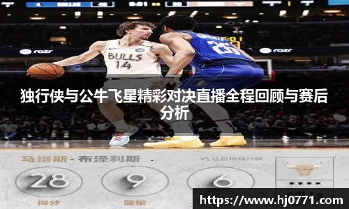 独行侠与公牛飞星精彩对决直播全程回顾与赛后分析
