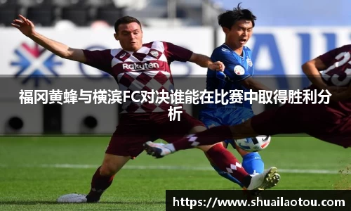 福冈黄蜂与横滨FC对决谁能在比赛中取得胜利分析