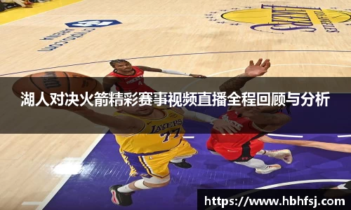 湖人对决火箭精彩赛事视频直播全程回顾与分析