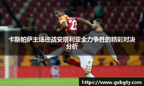 卡斯帕萨主场迎战安塔利亚全力争胜的精彩对决分析