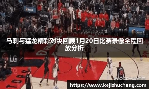 马刺与猛龙精彩对决回顾1月20日比赛录像全程回放分析