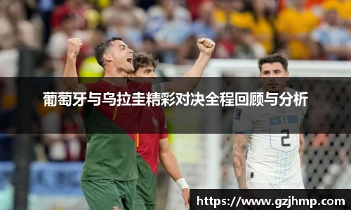 葡萄牙与乌拉圭精彩对决全程回顾与分析