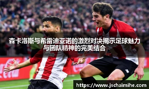 森卡洛斯与希雷迪亚诺的激烈对决揭示足球魅力与团队精神的完美结合