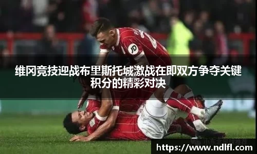 维冈竞技迎战布里斯托城激战在即双方争夺关键积分的精彩对决