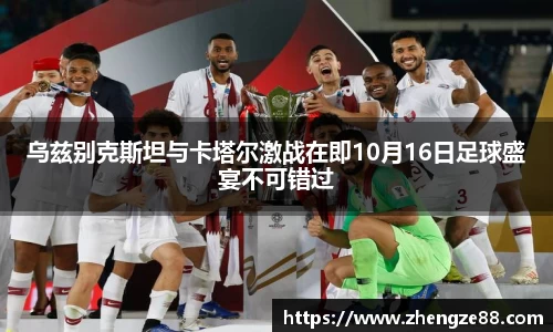 乌兹别克斯坦与卡塔尔激战在即10月16日足球盛宴不可错过