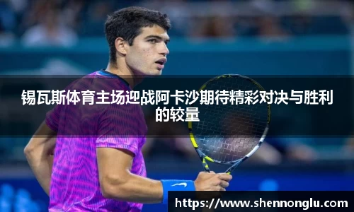 锡瓦斯体育主场迎战阿卡沙期待精彩对决与胜利的较量