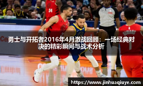 勇士与开拓者2016年4月激战回顾：一场经典对决的精彩瞬间与战术分析