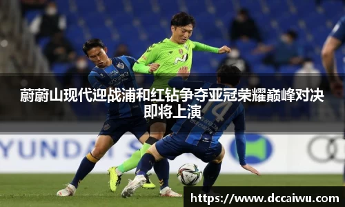 蔚蔚山现代迎战浦和红钻争夺亚冠荣耀巅峰对决即将上演