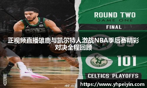 正视频直播雄鹿与凯尔特人激战NBA季后赛精彩对决全程回顾