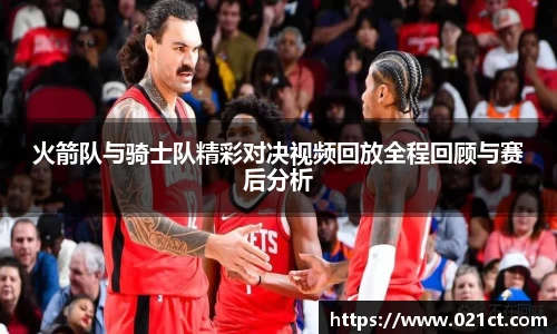 火箭队与骑士队精彩对决视频回放全程回顾与赛后分析