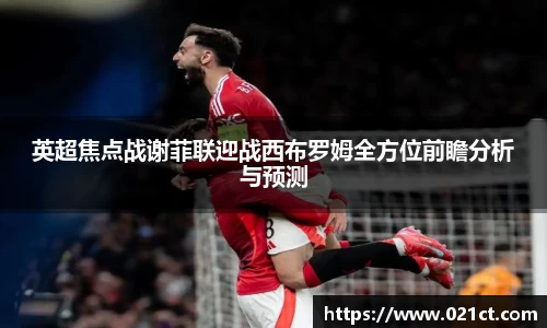 英超焦点战谢菲联迎战西布罗姆全方位前瞻分析与预测
