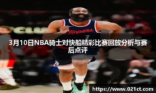 3月10日NBA骑士对快船精彩比赛回放分析与赛后点评