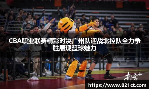 CBA职业联赛精彩对决广州队迎战北控队全力争胜展现篮球魅力