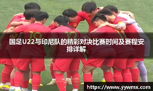 国足U22与印尼队的精彩对决比赛时间及赛程安排详解