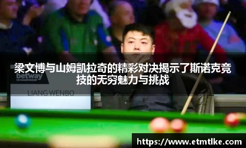 梁文博与山姆凯拉奇的精彩对决揭示了斯诺克竞技的无穷魅力与挑战