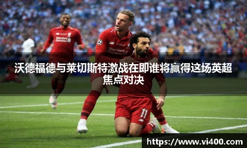 沃德福德与莱切斯特激战在即谁将赢得这场英超焦点对决