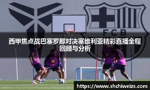 西甲焦点战巴塞罗那对决塞维利亚精彩直播全程回顾与分析